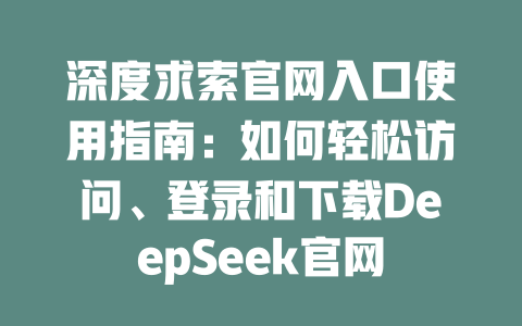 深度求索官網入口使用指南:如何輕松訪問、登錄和下載DeepSeek官網