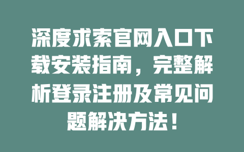 深度求索官網入口下載安裝指南，完整解析登錄注冊及常見問題解決方法！ - DeepSeek-DeepSeek