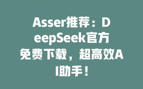 Asser推薦：DeepSeek官方免費下載，超高效AI助手！ - DeepSeek-DeepSeek