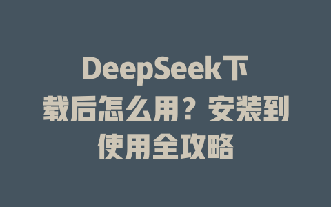 DeepSeek下載后怎么用？安裝到使用全攻略 - DeepSeek-DeepSeek