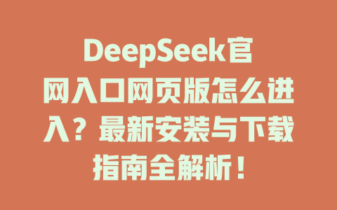 DeepSeek官網入口網頁版怎么進入？最新安裝與下載指南全解析！ - DeepSeek-DeepSeek