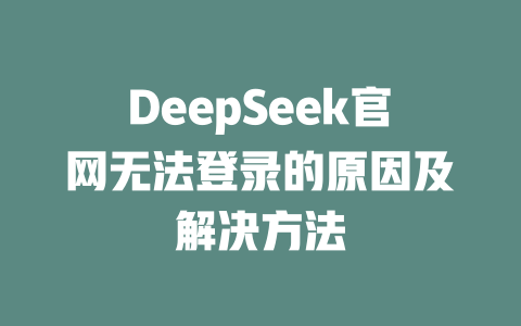 DeepSeek官網(wǎng)無(wú)法登錄的原因及解決方法 - DeepSeek-DeepSeek