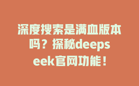 深度搜索是滿血版本嗎?探秘deepseek官網功能!