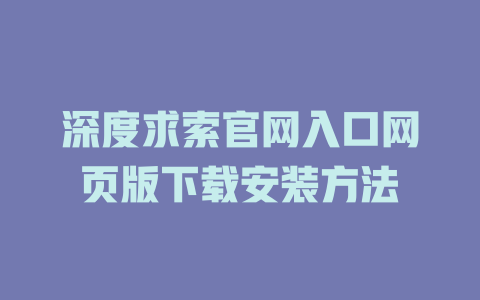 深度求索官網入口網頁版下載安裝方法 - DeepSeek-DeepSeek