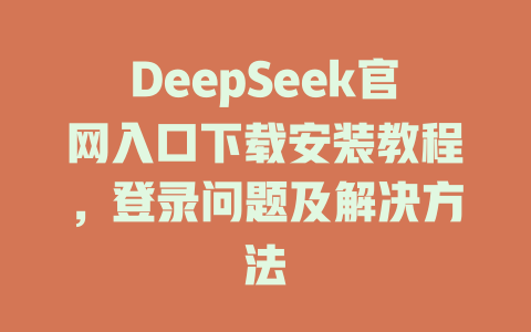 DeepSeek官網入口下載安裝教程，登錄問題及解決方法 - DeepSeek-DeepSeek