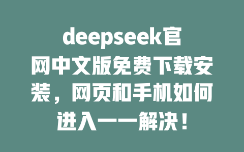 deepseek官網(wǎng)中文版免費下載安裝，網(wǎng)頁和手機(jī)如何進(jìn)入一一解決！ - DeepSeek-DeepSeek
