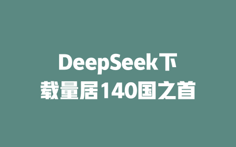 DeepSeek下載量居140國之首 - DeepSeek-DeepSeek