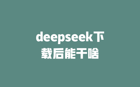 deepseek下載后能干啥 - DeepSeek-DeepSeek