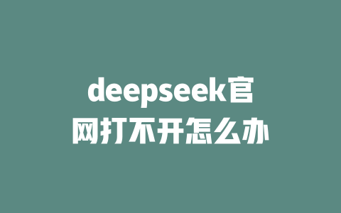deepseek官網(wǎng)打不開怎么辦 - DeepSeek-DeepSeek