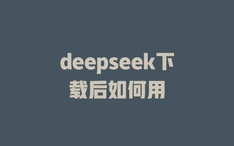 deepseek下載后如何用 - DeepSeek-DeepSeek