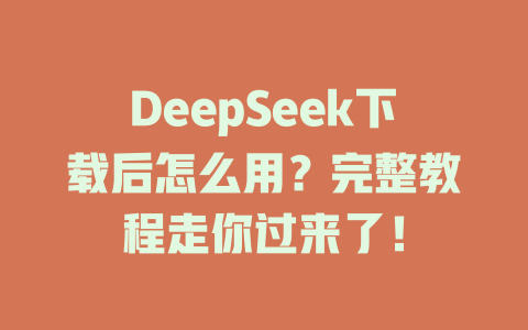DeepSeek下載后怎么用？完整教程走你過來了！ - DeepSeek-DeepSeek