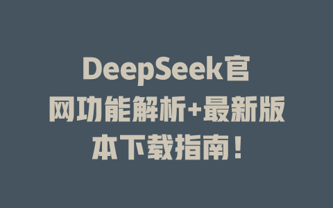 DeepSeek官網功能解析+最新版本下載指南！ - DeepSeek-DeepSeek
