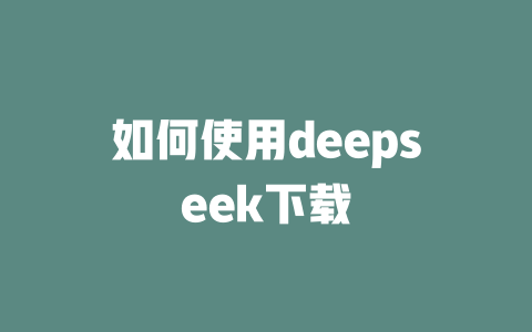 如何使用deepseek下載 - DeepSeek-DeepSeek