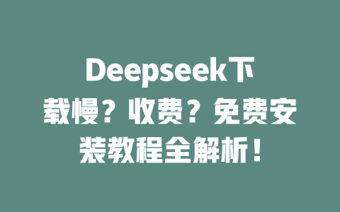 Deepseek下載慢？收費？免費安裝教程全解析！ - DeepSeek-DeepSeek