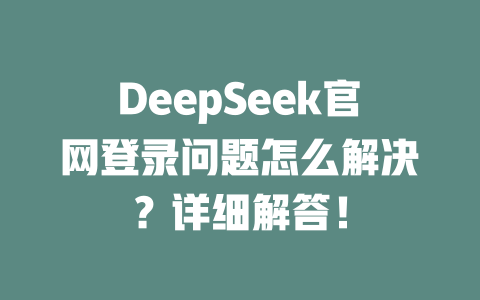DeepSeek官網(wǎng)登錄問題怎么解決？詳細解答！ - DeepSeek-DeepSeek