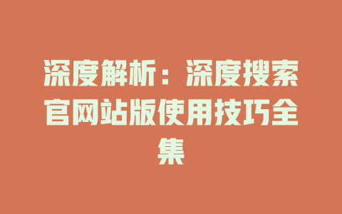 深度解析:深度搜索官網站版使用技巧全集