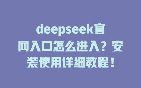 deepseek官網入口怎么進入？安裝使用詳細教程！ - DeepSeek-DeepSeek