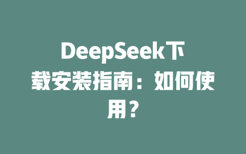 DeepSeek下載安裝指南：如何使用？ - DeepSeek-DeepSeek