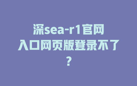 深sea-r1官網入口網頁版登錄不了？ - DeepSeek-DeepSeek
