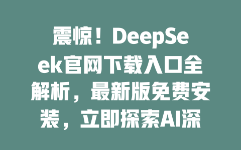 震驚！DeepSeek官網下載入口全解析，最新版免費安裝，立即探索AI深度搜索！ - DeepSeek-DeepSeek