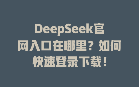 DeepSeek官網入口在哪里？如何快速登錄下載！ - DeepSeek-DeepSeek