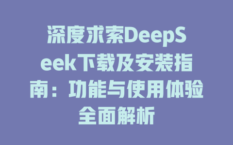 深度求索DeepSeek下載及安裝指南：功能與使用體驗全面解析 - DeepSeek-DeepSeek