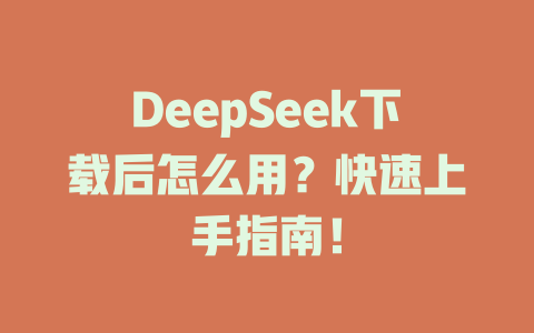 DeepSeek下載后怎么用？快速上手指南！ - DeepSeek-DeepSeek