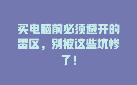 買電腦前必須避開的雷區，別被這些坑慘了！ - DeepSeek-DeepSeek