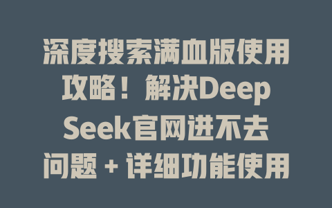 深度搜索滿血版使用攻略！解決DeepSeek官網(wǎng)進(jìn)不去問題＋詳細(xì)功能使用指南 - DeepSeek-DeepSeek