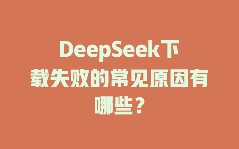 DeepSeek下載失敗的常見原因有哪些？ - DeepSeek-DeepSeek