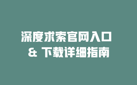 深度求索官網入口 & 下載詳細指南