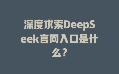 深度求索DeepSeek官網入口是什么？ - DeepSeek-DeepSeek