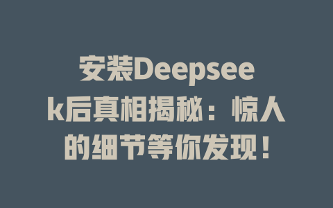 安裝Deepseek后真相揭秘：驚人的細(xì)節(jié)等你發(fā)現(xiàn)！ - DeepSeek-DeepSeek