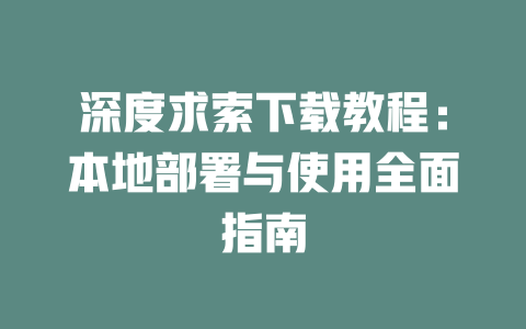 深度求索下載教程：本地部署與使用全面指南 - DeepSeek-DeepSeek
