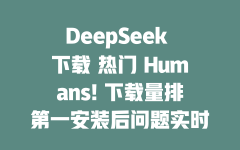 DeepSeek 下載 熱門 Humans! 下載量排第一安裝后問題實(shí)時排名 - DeepSeek-DeepSeek