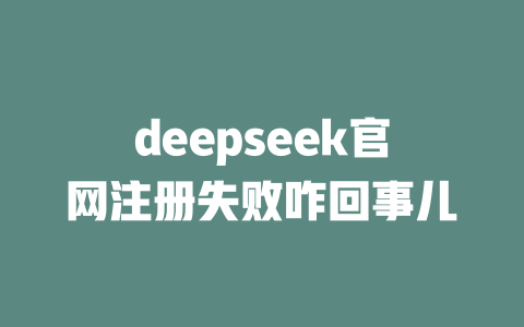 deepseek官網注冊失敗咋回事兒