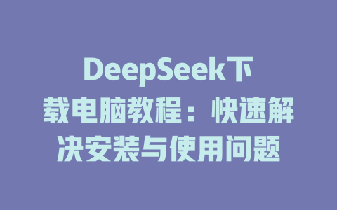 DeepSeek下載電腦教程：快速解決安裝與使用問(wèn)題 - DeepSeek-DeepSeek